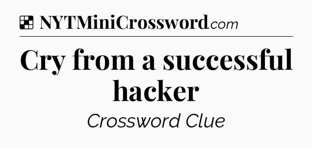 Solution: Cry from a successful hacker - NYT Crossword