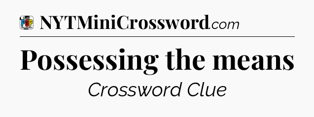 Possessing the means Crossword Clue