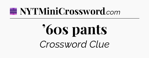’60s pants - Thomas Joseph Crossword
