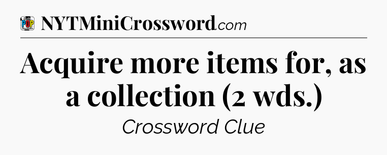 Acquire more items for, as a collection (2 wds.) Crossword Clue