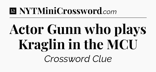 Actor Gunn who plays Kraglin in the MCU - LA Times Crossword