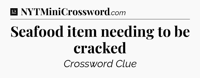 Seafood item needing to be cracked - LA Times Crossword