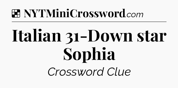 Solution: Italian 31-Down star Sophia - NYT Crossword