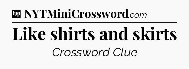 Like shirts and skirts Crossword Clue