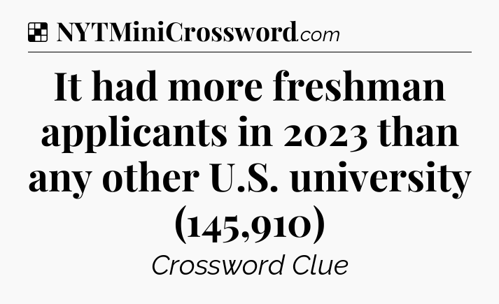 Solution: It had more freshman applicants in 2023 than any other U.S. university (145,910) - NYT Crossword