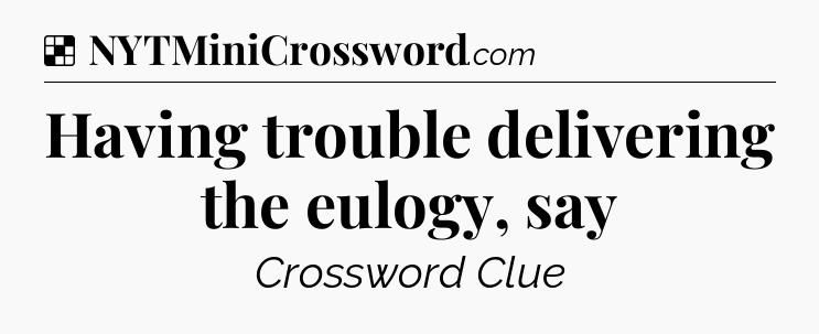 Solution: Having trouble delivering the eulogy, say - NYT Crossword