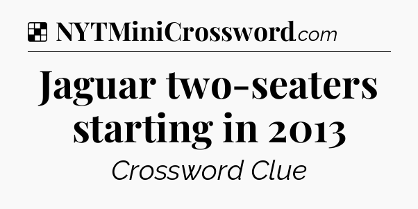 Solution: Jaguar two-seaters starting in 2013 - NYT Crossword