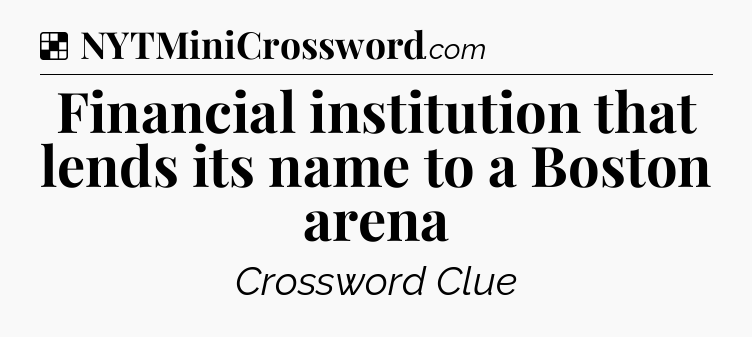 Solution: Financial institution that lends its name to a Boston arena - NYT Crossword