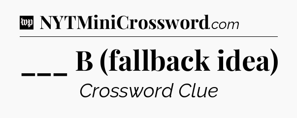 ___ B (fallback idea) Crossword Clue