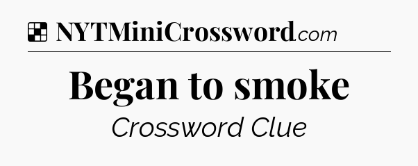 Solution: Began to smoke - NYT Crossword