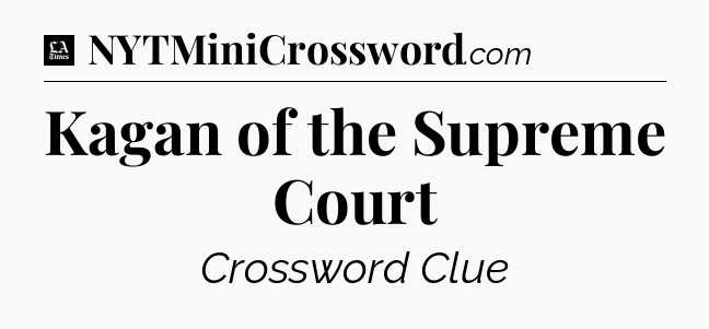 Kagan of the Supreme Court - LA Times Crossword