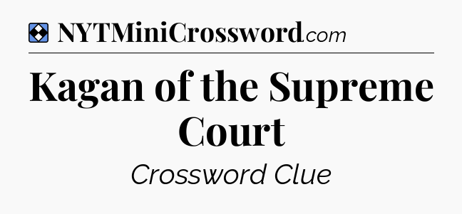 Solution: Kagan of the Supreme Court - NYT Mini Crossword