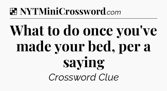 Solution: What to do once you've made your bed, per a saying - NYT Crossword
