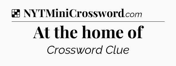 Solution: At the home of - NYT Crossword