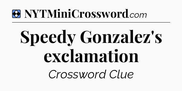 Solution: Speedy Gonzalez's exclamation - NYT Mini Crossword