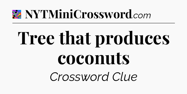 Tree that produces coconuts Crossword Clue