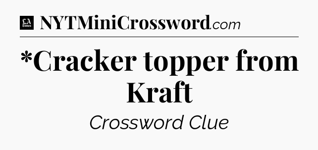 *Cracker topper from Kraft - LA Times Crossword