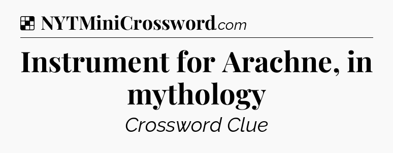 Solution: Instrument for Arachne, in mythology - NYT Crossword