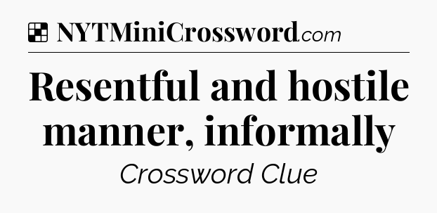 Solution: Resentful and hostile manner, informally - NYT Crossword