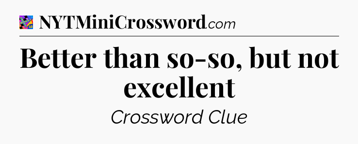 Better than so-so, but not excellent Crossword Clue
