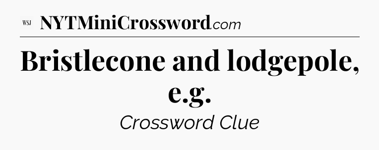 Bristlecone and lodgepole, e.g - WSJ Crossword