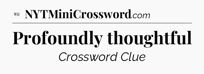 Profoundly thoughtful - WSJ Crossword