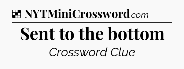 Solution: Sent to the bottom - NYT Crossword