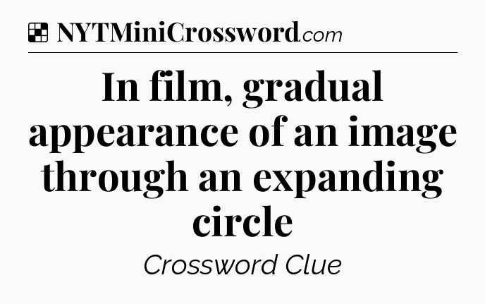Solution: In film, gradual appearance of an image through an expanding circle - NYT Crossword