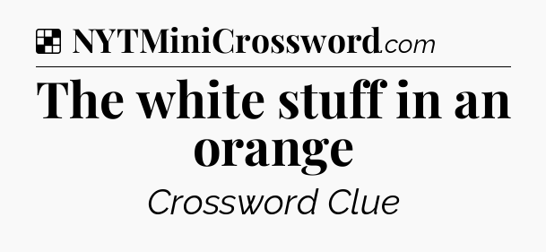 Solution: The white stuff in an orange - NYT Crossword