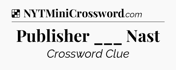 Solution: Publisher ___ Nast - NYT Crossword