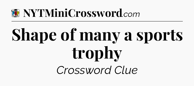 Shape of many a sports trophy Crossword Clue