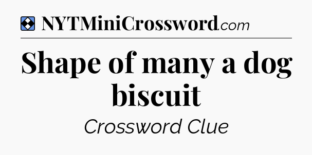 Solution: Shape of many a dog biscuit - NYT Mini Crossword