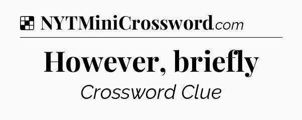 Solution: However, briefly - NYT Crossword