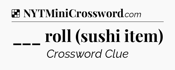 Solution: ___ roll (sushi item) - NYT Crossword