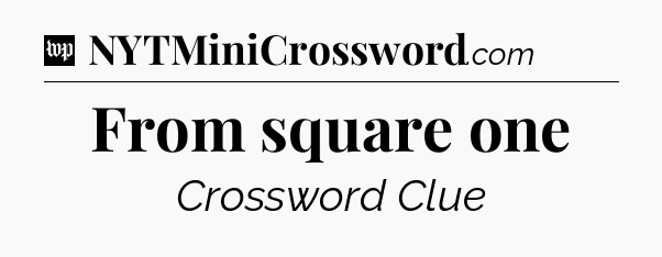 From square one Crossword Clue