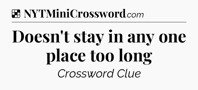 Solution: Doesn't stay in any one place too long - NYT Crossword