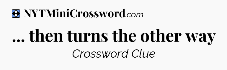 Solution: ... then turns the other way - NYT Mini Crossword