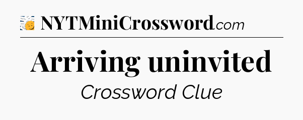 Arriving uninvited - 7 Little Words