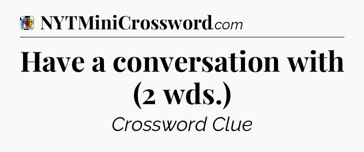 Have a conversation with (2 wds.) Crossword Clue