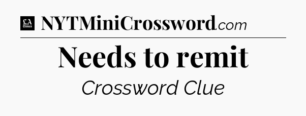 Needs to remit - LA Times Crossword
