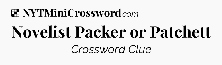 Solution: Novelist Packer or Patchett - NYT Crossword