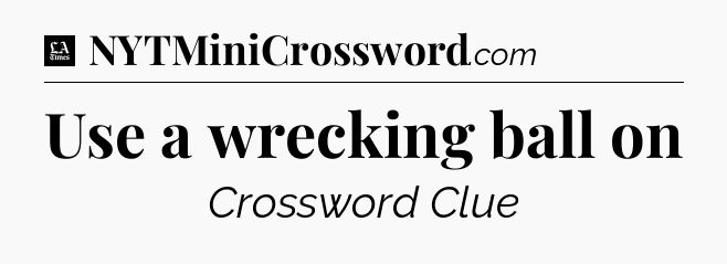 Use a wrecking ball on - LA Times Crossword