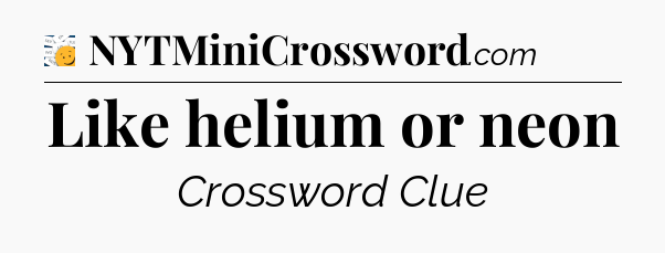 Like helium or neon - 7 Little Words