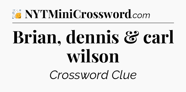 Brian, dennis & carl wilson - 7 Little Words