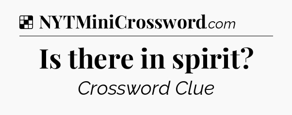 Solution: Is there in spirit - NYT Crossword