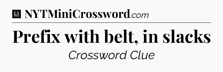 Prefix with belt, in slacks - LA Times Crossword