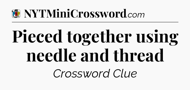 Pieced together using needle and thread Crossword Clue