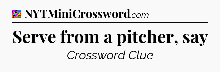Serve from a pitcher, say Crossword Clue