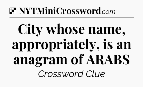 Solution: City whose name, appropriately, is an anagram of ARABS - NYT Crossword