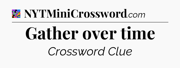 Gather over time Crossword Clue